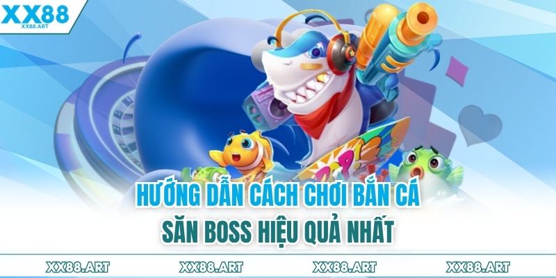 Hướng dẫn cách chơi bắn cá săn boss hiệu quả nhất